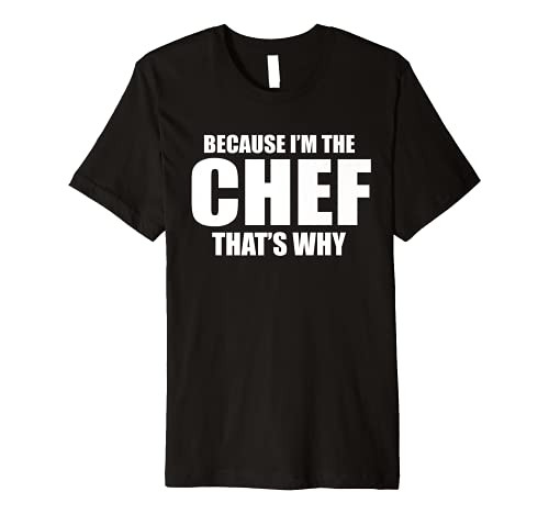 BECAUSE IM THE CHEF THATS WHY Funny Cooking Premium T-Shirt