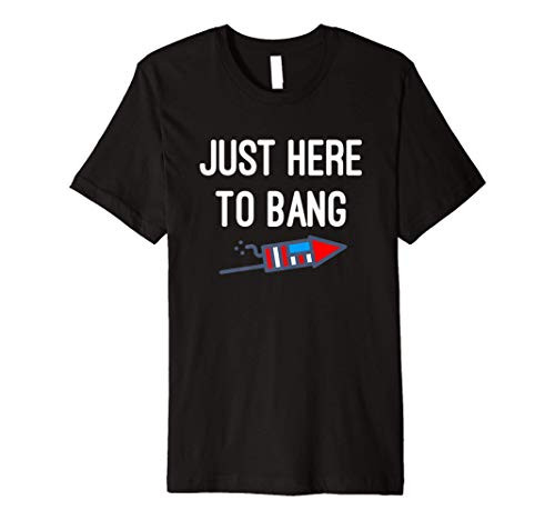 Just Here To Bang 4th of July T Shirt Premium T-Shirt