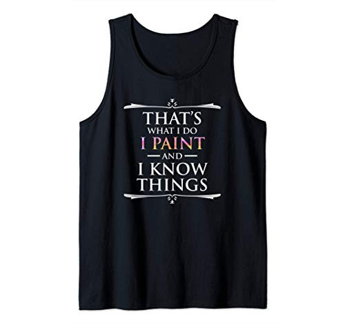That's What I Do I Paint And I Know Things Funny Artist Tank Top That's What I Do I Paint And I Know Things Funny Artist Tank Top