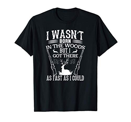 Hunter Funny Gift - I Wasn't Born In The Woods But I Got T-Shirt