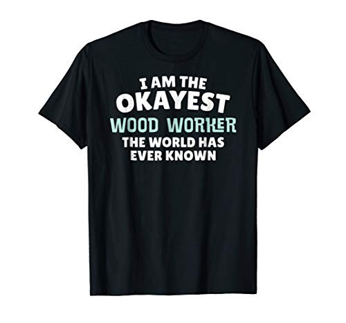 Funny Wood Worker T-Shirt - I'm the Okayest!