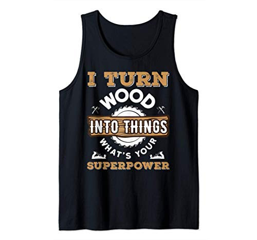 I Turn Wood Into Things What's Your Superpower Tank Top I Turn Wood Into Things What's Your Superpower Tank Top