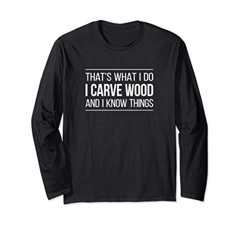 That's What I Do - I Carve Wood And I Know Things - Long Sleeve T-Shirt
