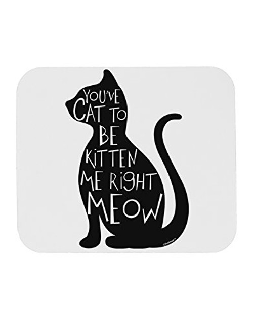 TooLoud You've Cat To Be Kitten Me Right Meow Mousepad