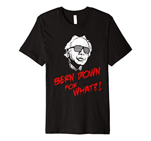 Bern Down for What?! - Bernie Sanders T-Shirt