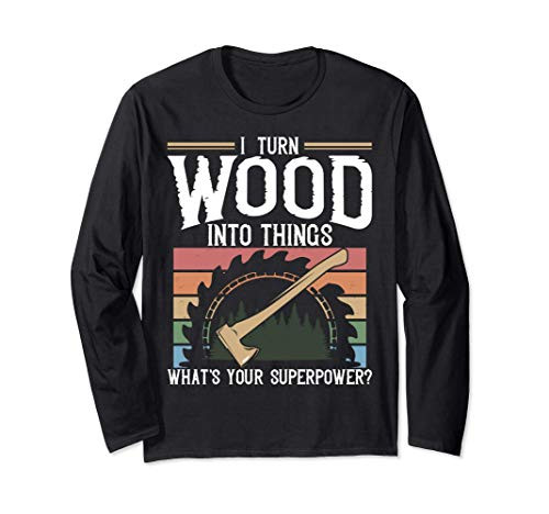 I Turn Wood Into Things What's Your Superpower Gift Woodwork Long Sleeve T-Shirt