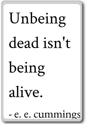 Unbeing dead isn't being alive. - e. e. cummings quotes fridge magnet White