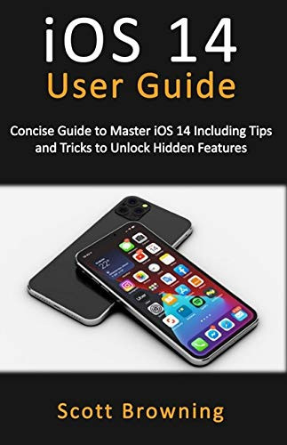 iOS 14 User Guide- Concise Guide to Master iOS 14 Including Tips and Tricks to Unlock Hidden Features