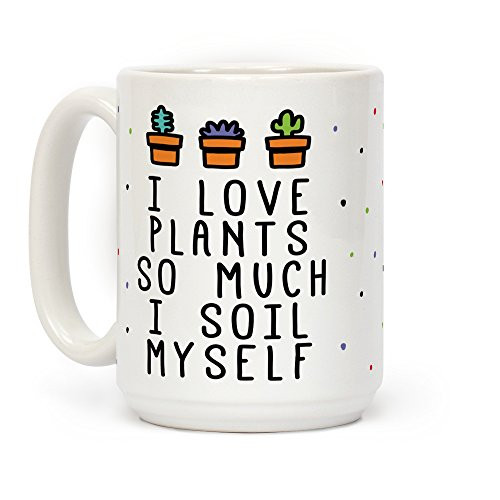 LookHUMAN I Love Plants So Much I Soil Myself White 15 Ounce Ceramic Coffee Mug