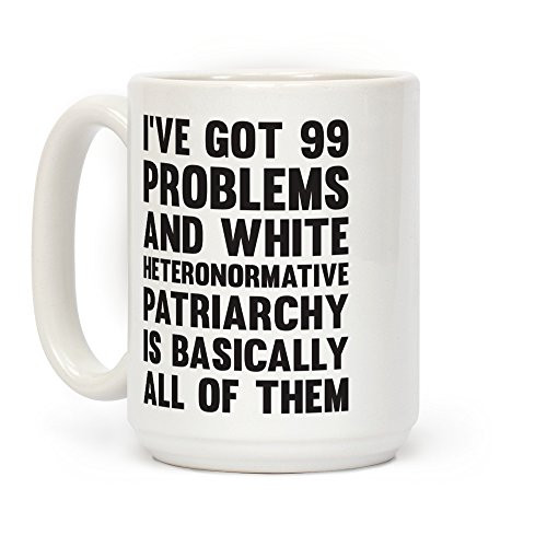 LookHUMAN I've Got 99 Problems And White Heteronormative Patriarchy Is Basically All Of Them White 15 Ounce Ceramic Coffee Mug