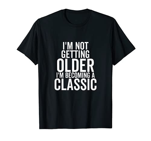 I'm Not Getting Older I'm Becoming a Classic Funny Birthday T-Shirt