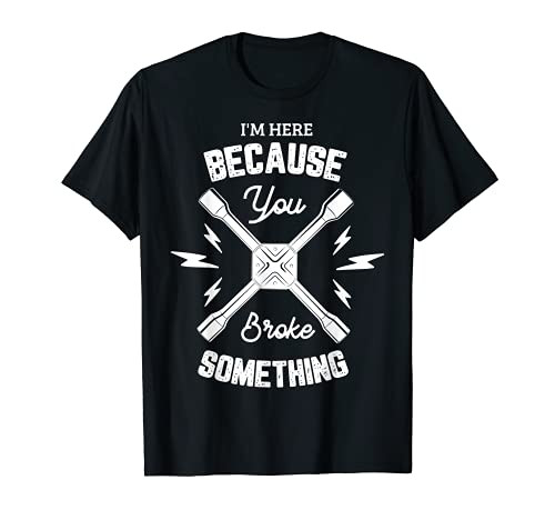 I'm here because you broke something Mechanic Car Mechanical T-Shirt