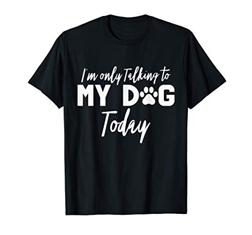 I'm Only Talking To My Dog Today Funny Dog Lover Dog Owner T-Shirt