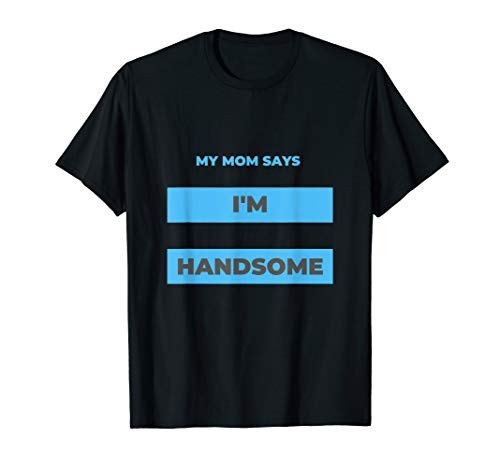 My Mom Says I'm Handsome T-Shirt