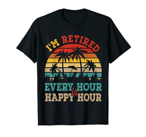 I'm Retired Every Hour Is Happy Times Funny Retirement T-Shirt