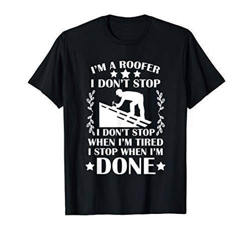 I'm A Roofer I Stop When I'm Done Roofer T-Shirt