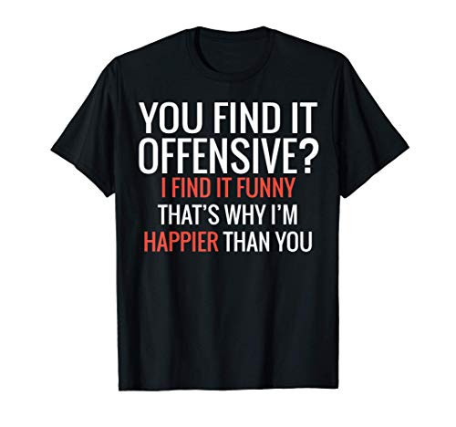 You Find It Offensive I Find It Funny That's Why I'm Happier T-Shirt