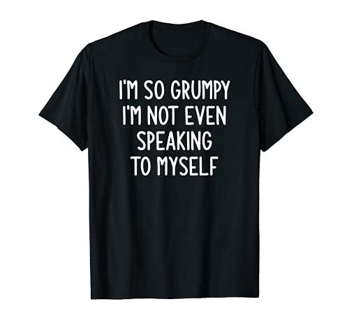 I'm So Grumpy I'm Not Even Speaking To Myself Funny Jokes T-Shirt