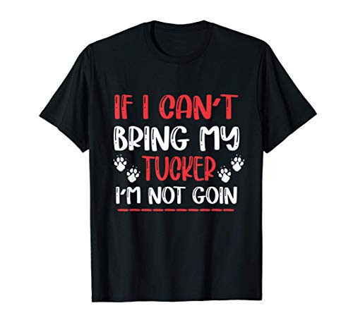 If I Can't Bring My Tucker I'm Not Going Paw Lover Cute Gift T-Shirt