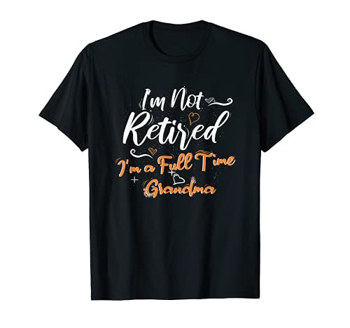 I'm Not Retired I'm a Full Time Grandma T-Shirt I'm Not Retired I'm a Full Time Grandma T-Shirt