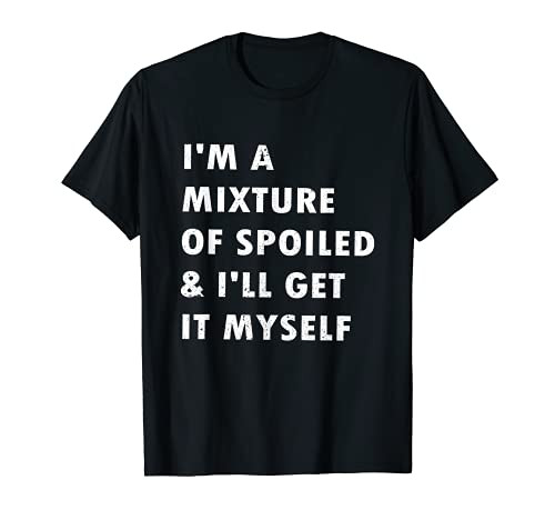 I'm A Mixture of Spoiled and I'll Get It Myself Funny T-Shirt