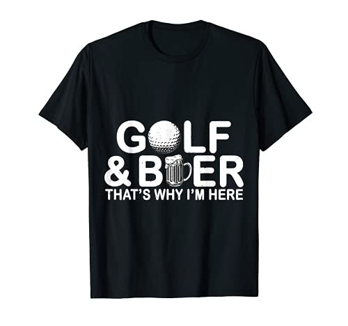 golf and beer that's why i'm here T-Shirt