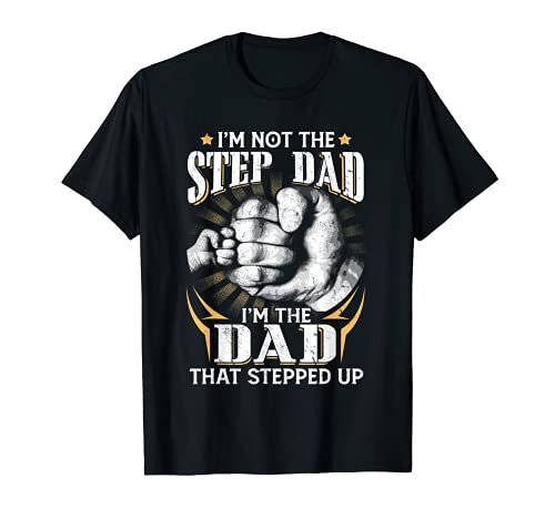 I'm Not The Step-Dad I'm The Dad That Stepped Up Fathers Day T-Shirt
