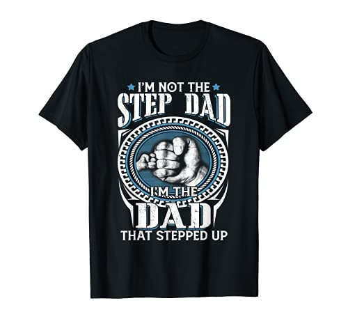 Mens I'm Not The Step-Dad I'm The Dad That Stepped Up Father T-Shirt Mens I'm Not The Step-Dad I'm The Dad That Stepped Up Father T-Shirt