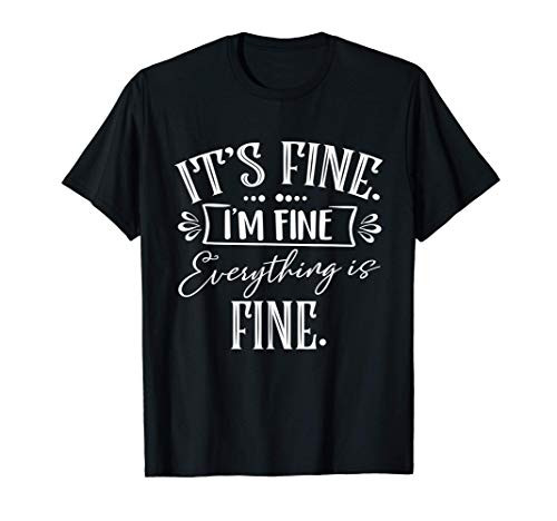 It's Fine I'm Fine Everything's Fine Funny Gift T-Shirt