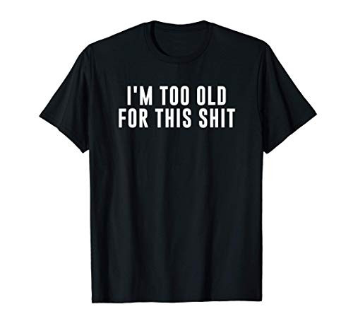 I'm Too Old For This Shit T-Shirt