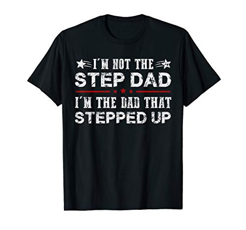 I'm Not The Step Dad I'm The Dad That Stepped Up Father's T-Shirt I'm Not The Step Dad I'm The Dad That Stepped Up Father's T-Shirt