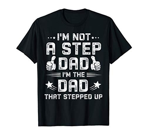 I'm Not The Step Dad I'm The Dad That Stepped Up Shirt T-Shirt I'm Not The Step Dad I'm The Dad That Stepped Up Shirt T-Shirt