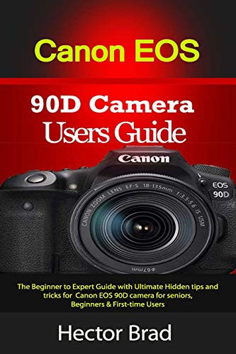 Canon EOS 90D Camera Users Guide- The Beginner to Expert Guide with Ultimate Hidden tips and tricks for Canon EOS 90D camera for seniors Beginners  and  First-time Users