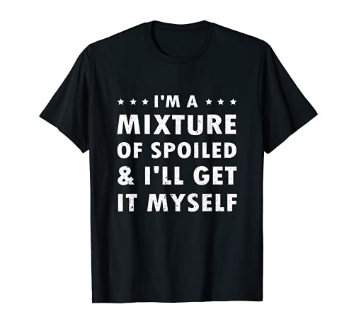 Funny I'm A Mixture of Spoiled and I'll Get It Myself T-Shirt