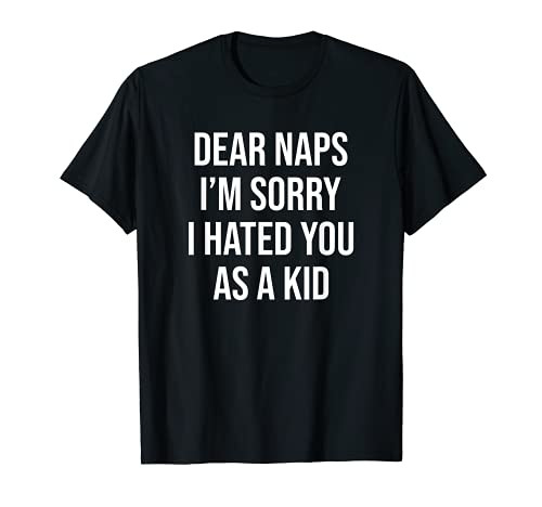 Dear Naps I'm Sorry I Hated You As A Kid Funny Lazy Saying T-Shirt