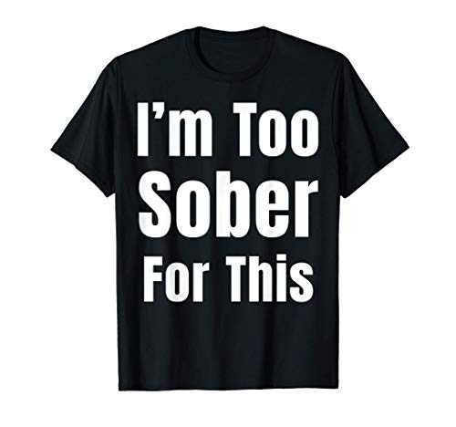I'm Too Sober For This Funny Quote T-Shirt
