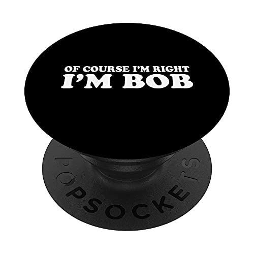 Bob - Of Course I'm Right I'm Bob Funny PopSockets PopGrip- Swappable Grip for Phones  and  Tablets