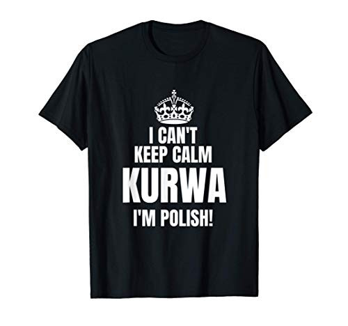 I Can't Keep Calm KURWA I'm Polish Funny Poland Gift T-Shirt