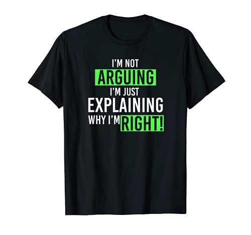 I'm Not Arguing I'm Just Explaining Why I'm Right Fun Quote T-Shirt