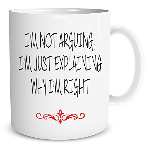 I'm Not Arguing I'm Just Explaining Why I'm Right - Funny Ceramic Coffe Mug or Tea Cup