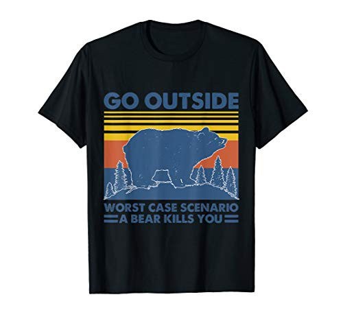 Go outside Worst case scenario A bear kill you T-Shirt Go outside Worst case scenario A bear kill you T-Shirt