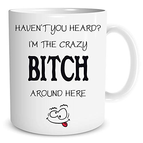 Haven't You Heard I'M The Crazy Bitch Around Here - Funny Ceramic Coffe Mug or Tea Cup