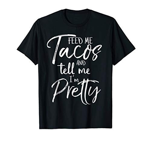Feed Me Tacos and Tell Me I'm Pretty Shirt Funny T-Shirt