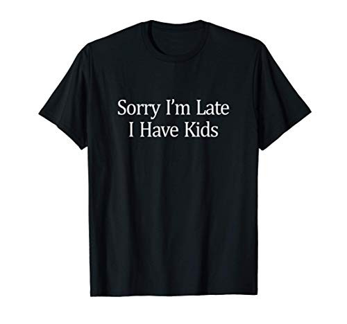 Sorry I'm Late - I Have Kids - T-Shirt
