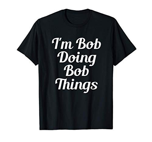 I'm Bob Doing Bob Things Funny Saying T-Shirt