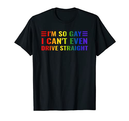 I'm So Gay I Can't Even Drive Straight Funny LGBT Gay Pride T-Shirt