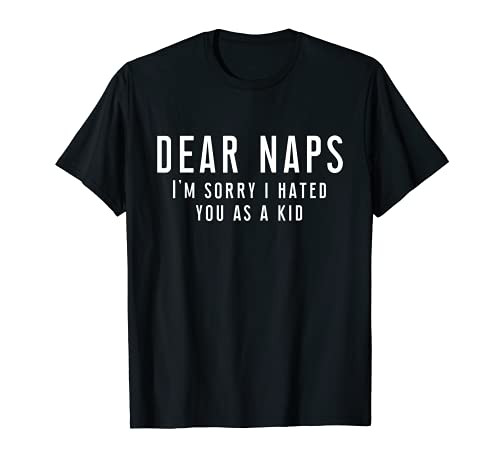 Dear Naps I'm Sorry I Hated You As Kid - Funny saying T-Shirt