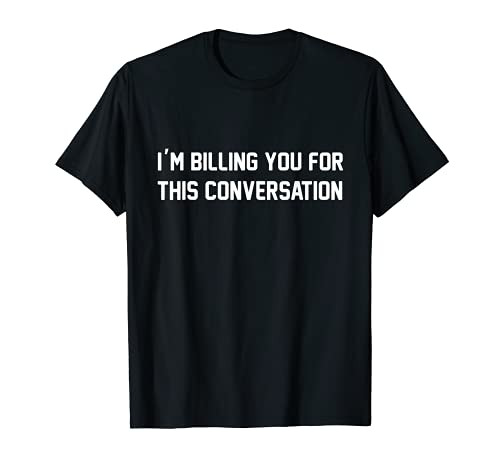 Funny Lawyer I'm Billing You For This Conversation T-Shirt