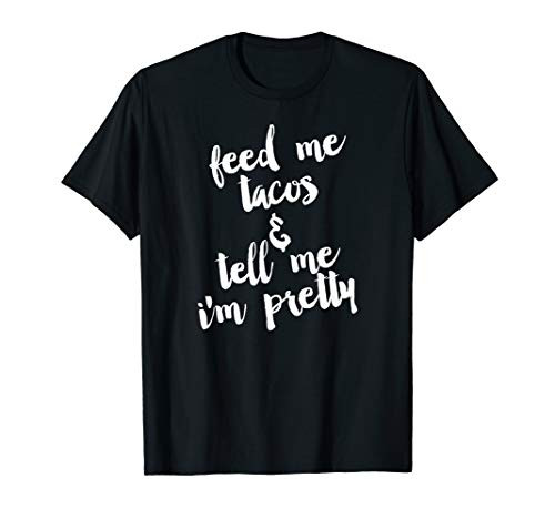 Feed Me Tacos  and  Tell Me I'm Pretty Mexican Food Gift T Shirt
