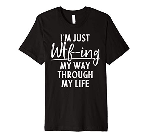 I'm Just Wtf-ing My Way Through Life Funny Sarcastic Quote Premium T-Shirt